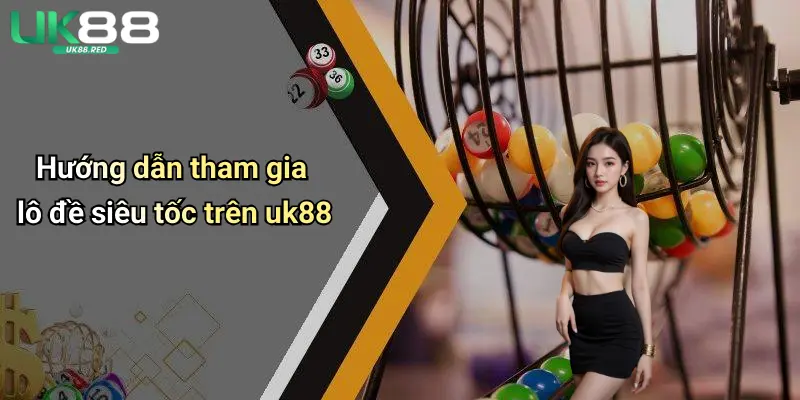 Hướng dẫn tham gia lô đề siêu tốc trên uk88
