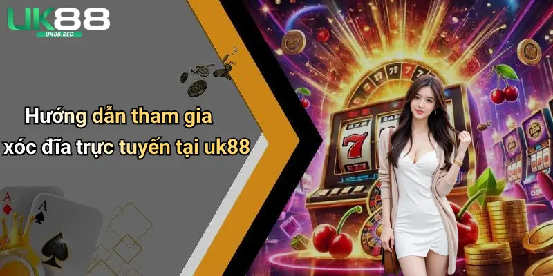 Hướng dẫn tham gia xóc đĩa trực tuyến tại uk88
