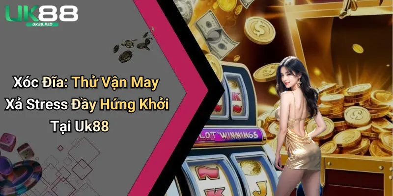 Xóc Đĩa: Thử Vận May Xả Stress Đầy Hứng Khởi Tại Uk88